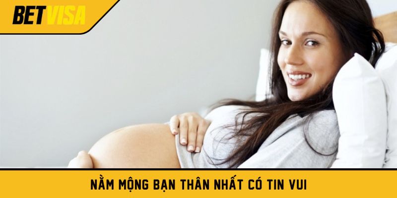 Nằm mộng bạn thân nhất có tin vui