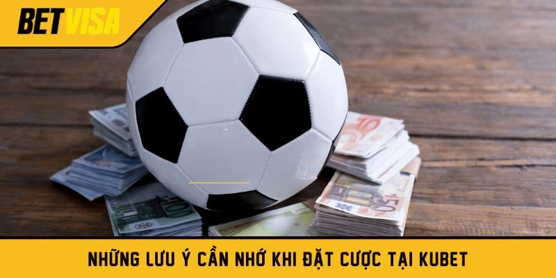 Những lưu ý cần nhớ khi đặt cược tại Kubet