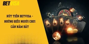 Rút Tiền Betvisa - Những Điều Người Chơi Cần Nắm Bắt